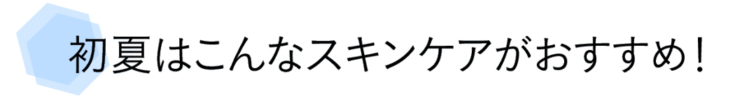 初夏はこんなスキンケアがおすすめ!