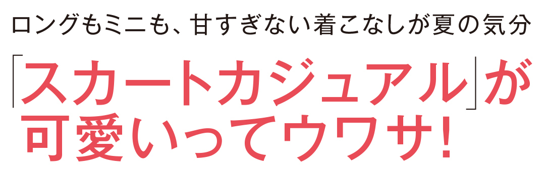 ロングもミニも、甘すぎない着こなしが夏の気分 スカートカジュアル」が可愛いってウワサ!