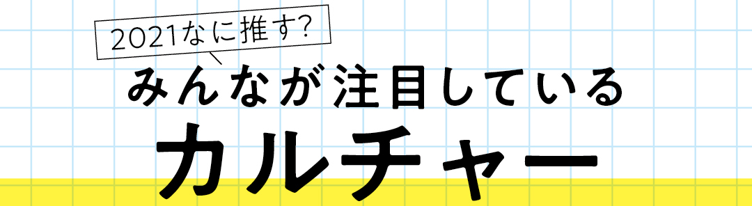 2021なに推す? みんなが注目しているカルチャーまとめ