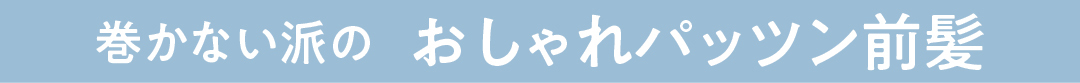 巻かない派の おしゃれパッツン前髪