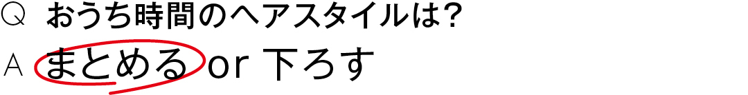 おうち時間のヘアスタイルは?まとめる or 下ろす