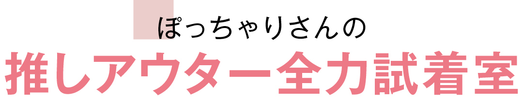 ぽっちゃりさんの推しアウター全力試着室