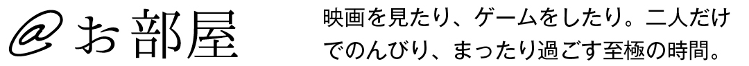 @お部屋 映画を見たり、ゲームをしたり。二人だけでのんびり、まったり過ごす至極の時間。