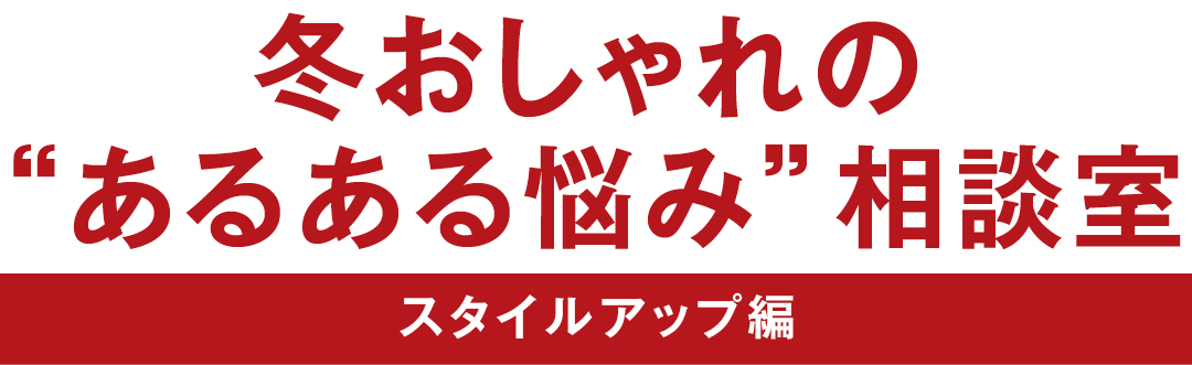 冬おしゃれの”あるある悩み”相談室 スタイルアップ編