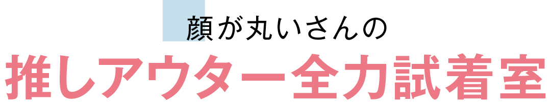 顔が丸いさんの推しアウター全力試着室
