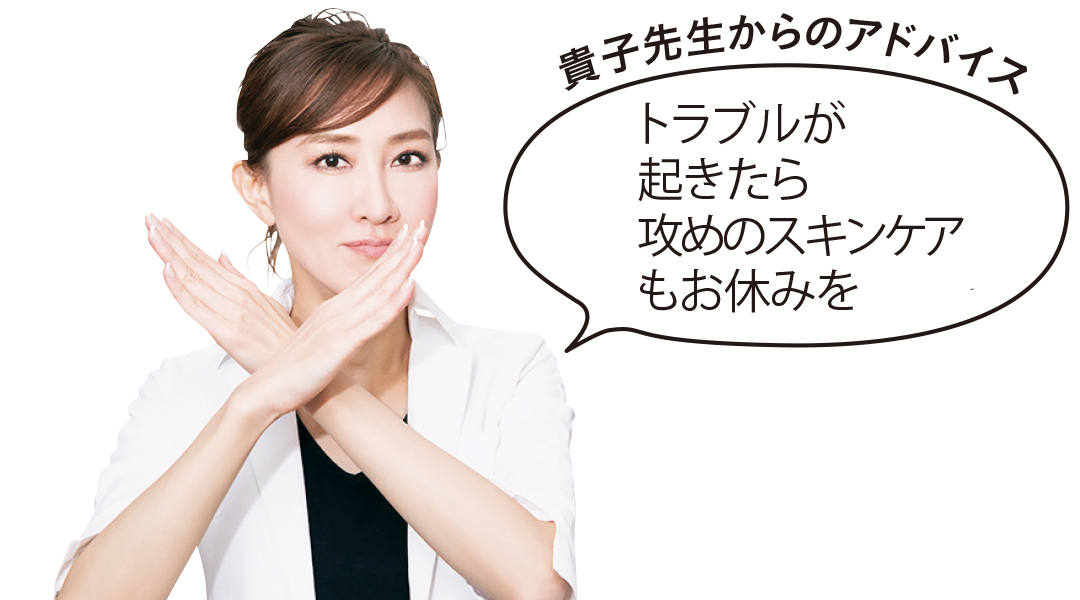 貴子先生からのアドバイス トラブルが起きたら攻めのスキンケアもお休みを