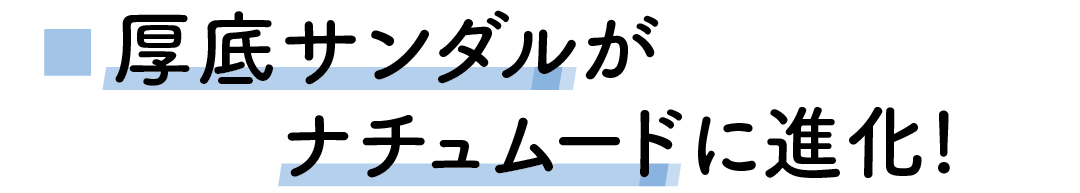 厚底サンダルがナチュムードに進化!