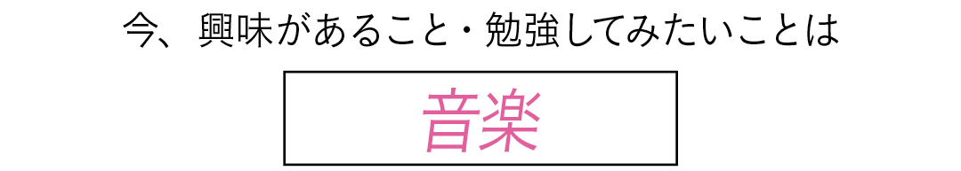 今、興味があること・勉強してみたいことは 音楽