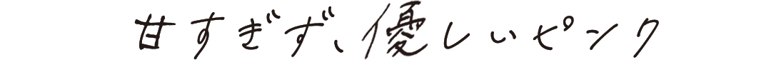 甘すぎず、優しいピンク