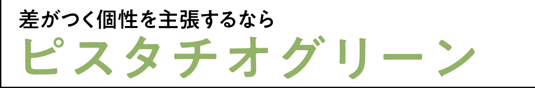 差がつく個性を主張するなら ピスタチオグリーン