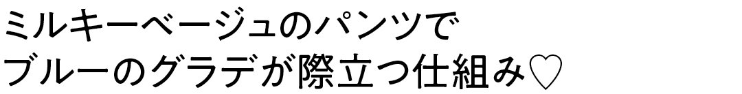 ミルキーベージュのパンツで ブルーのグラデが際立つ仕組み♡