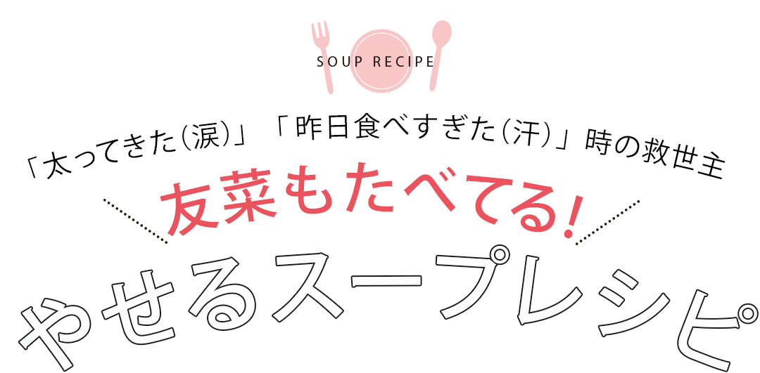 「太ってきた(涙)」「昨日食べすぎた(汗)」時の救世主 友菜もたべてる!やせるスープレシピ