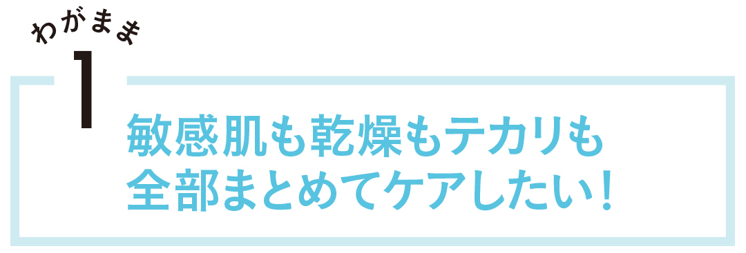 敏感肌も乾燥肌もテカリも全部まとめてケアしたい!