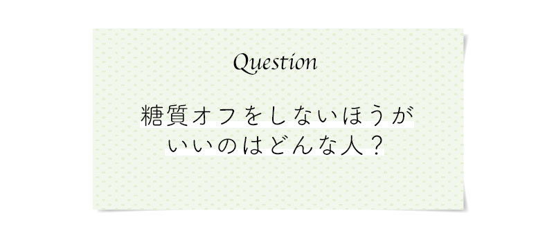 もっと知りたい!正しい糖質オフのコツ。こんな時どうする?気になる糖質オフのQ&A_1_7