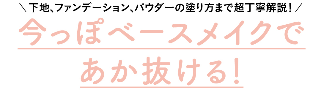 下地、ファンデーション、パウダーの塗り方まで超丁寧解説! 今っぽベースメイクであか抜ける!