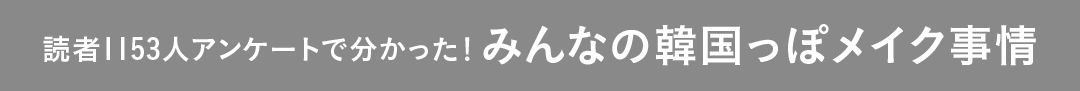 読者1153人アンケートで分かった! みんなの韓国っぽメイク事情