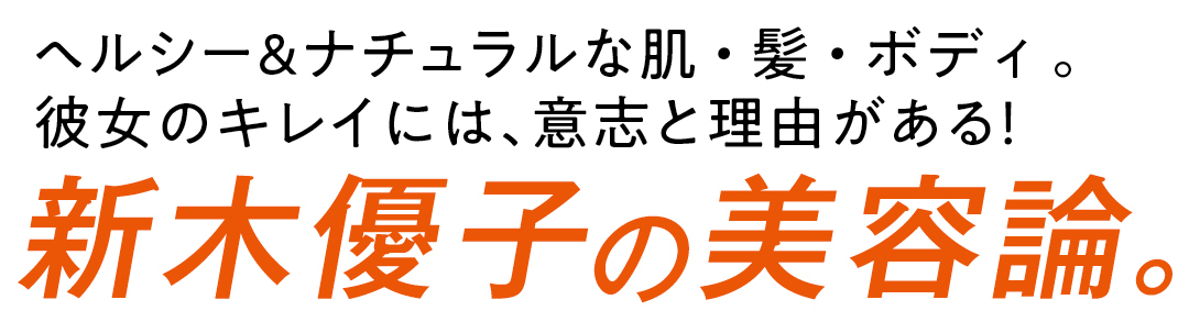 ヘルシー&ナチュラルな肌・髪・ボディ 。彼女のキレイには、意志と理由がある!新木優子の24時間美容論