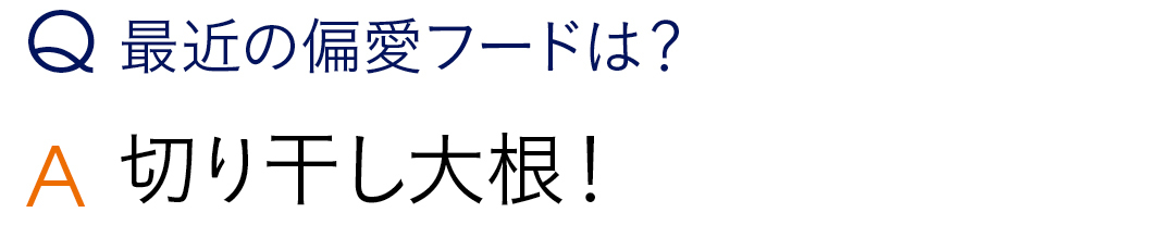 Q最近の偏愛フードは? A切り干し大根!