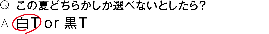 この夏どちらかしか選べないとしたら?白T or 黒T