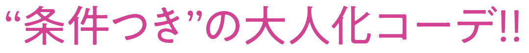 “条件つき”の大人化コーデ!!