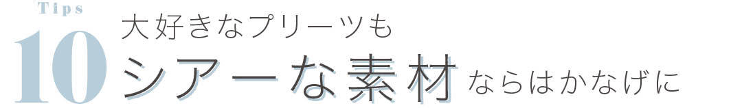 大好きなプリーツもシアーな素材ならはかなげに