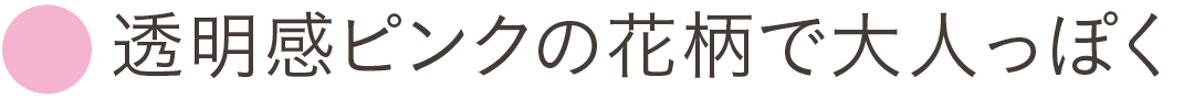 透明感ピンクの花柄で大人っぽく