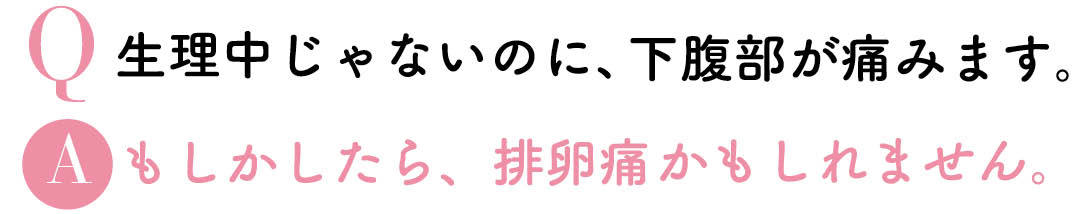 Q生理中じゃないのに、下腹部が痛みます。Aもしかしたら、排卵痛かもしれません。