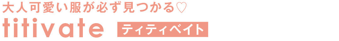 大人可愛い服が必ず見つかる♡ titivate ティティベイト