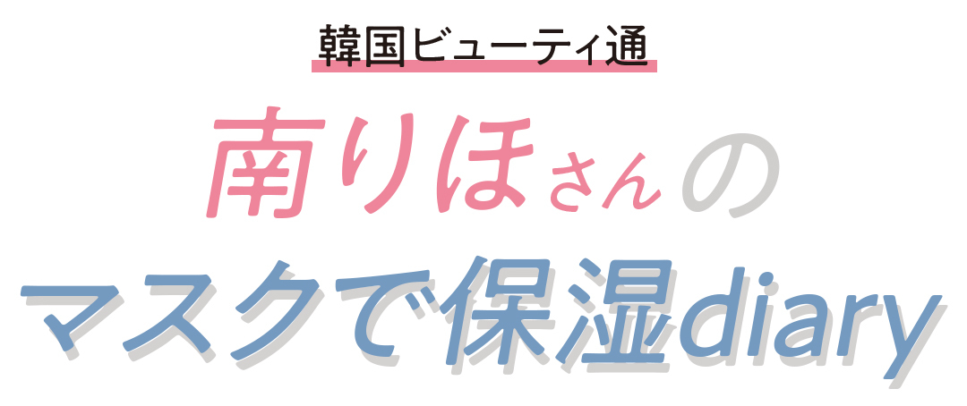 韓国ビューティ通 南りほさんのマスクで保湿diary