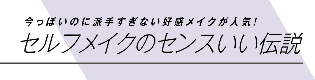 今っぽいのに派手すぎない好感メイクが人気! セルフメイクのセンスいい伝説