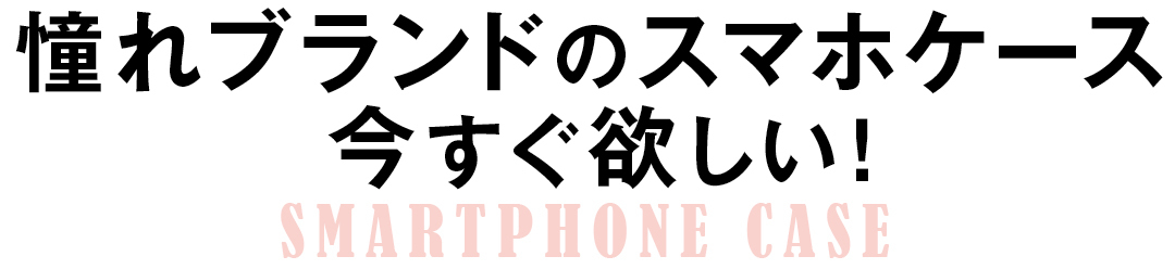 憧れブランドのスマホケース今すぐ欲しい!SMARTPHONE CASE