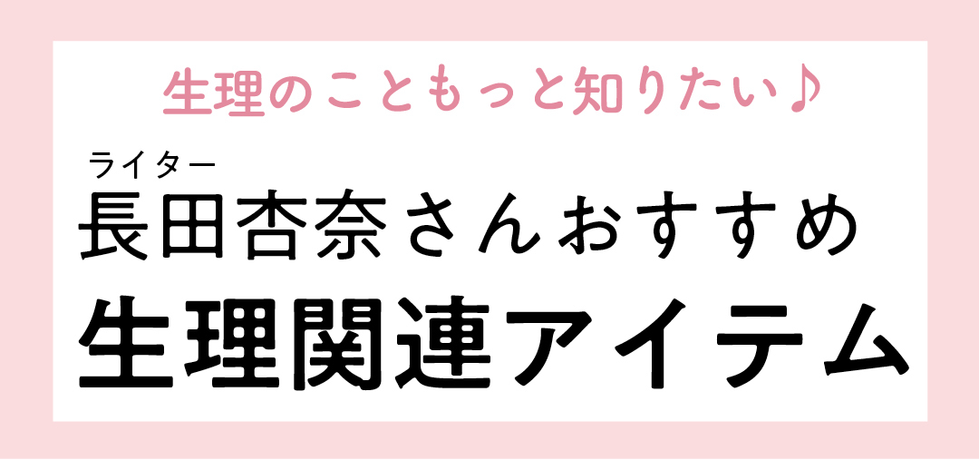 生理のこともっと知りたい♪ ライター長田杏奈さんおすすめ生理関連アイテム