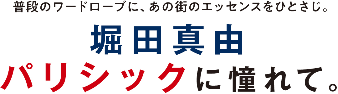 普段のワードローブに、あの街のエッセンスをひとさじ。堀田真由 パリシックに憧れて。