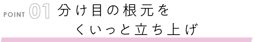 分け目の根元をくいっと立ち上げ
