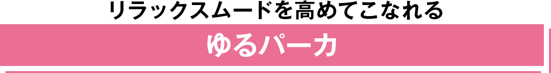 リラックスムードを高めてこなれる ゆるパーカ