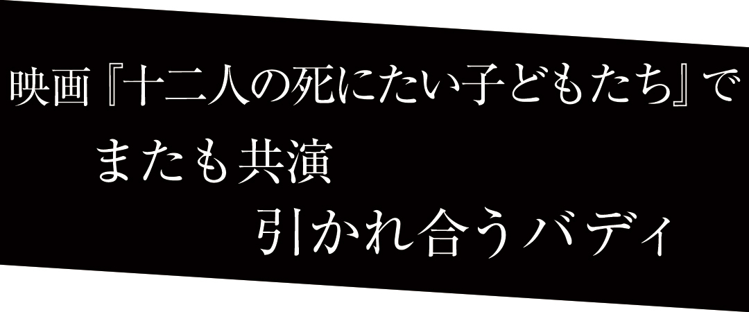 映画『十二人の死にたい子どもたち』でまたも共演 引かれ合うバディ