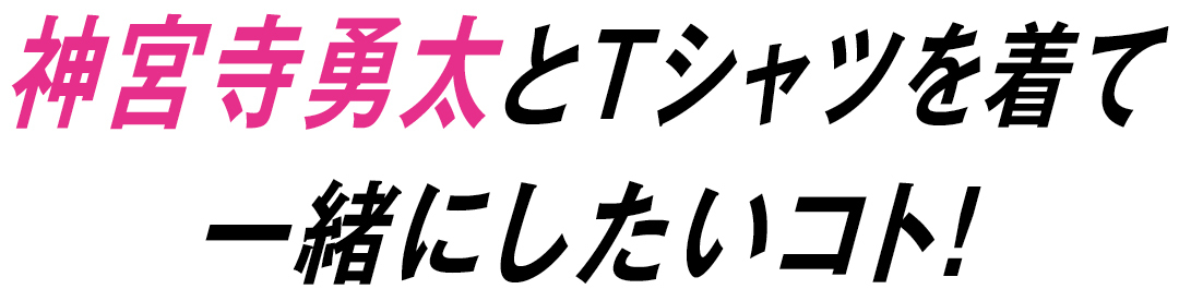 神宮寺勇太とTシャツを着て一緒にしたいコト!