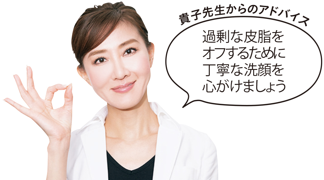 貴子先生からのアドバイス 過剰な皮脂をオフするために丁寧な洗顔を心がけましょう