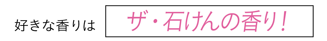 好きな香りは ザ・石けんの香り!