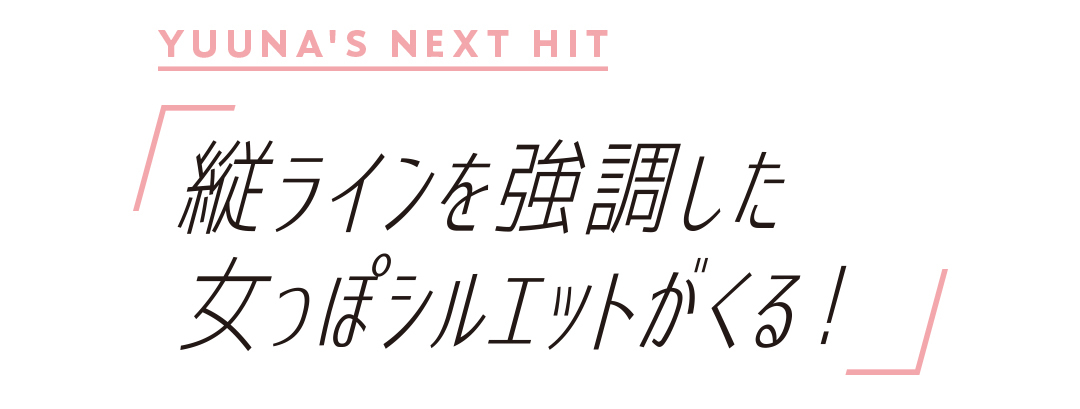 縦ラインを強調した女っぽシルエットがくる!