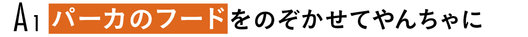 A1 パーカのフードをのぞかせてやんちゃに