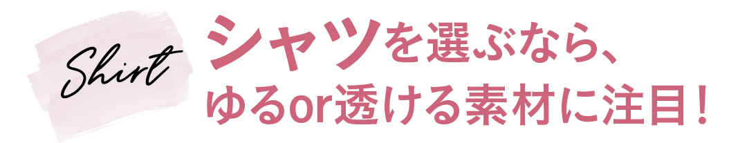 Shirt シャツを選ぶなら、ゆるor透ける素材に注目!