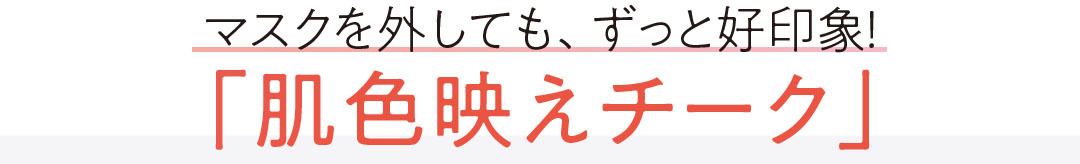 マスクを外しても、ずっと好印象! 「肌色映えチーク」
