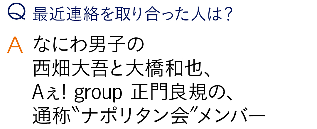 なにわ男子の 西畑大吾と大橋和也、 Aぇ! group 正門良規の、 通称"ナポリタン会"メンバー最近連絡を取り合った人は?
