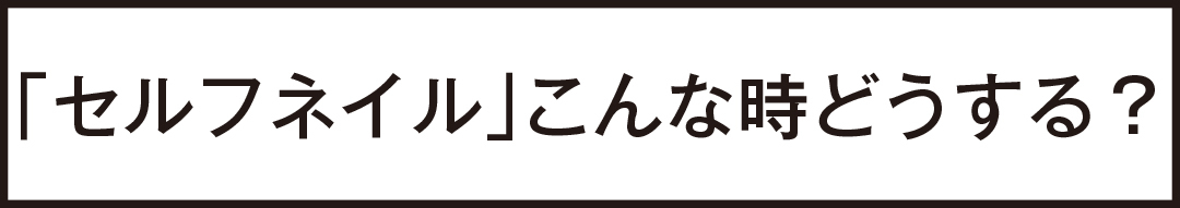 「セルフネイル」こんな時どうする?