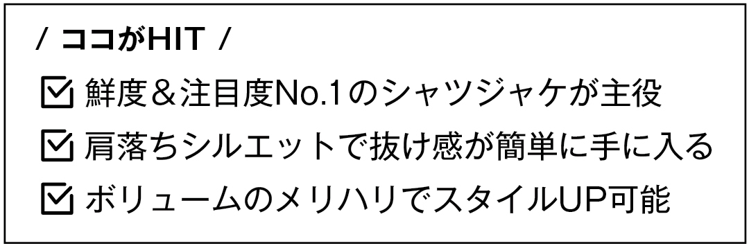 / ココがHIT / 鮮度&注目度No.1のシャツジャケが主役 肩落ちシルエットで抜け感が簡単に手に入る ボリュームのメリハリでスタイルUP可能