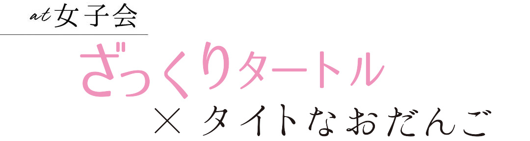 at女子会 ざっくりタートル×タイトなおだんご