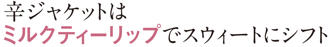 辛ジャケットはミルクティーリップでスウィートにシフト