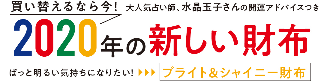 買い替えるなら今! 大人気占い師、水晶玉子さんの開運アドバイスつき 2020年の新しい財布 ぱっと明るい気持ちになりたい!▶︎▶︎▶︎ブライト&シャイニー財布