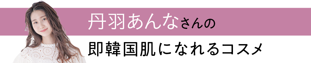 丹羽あんなさんの即韓国肌になれるコスメ